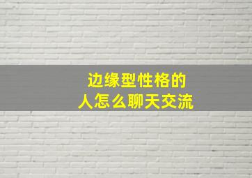 边缘型性格的人怎么聊天交流