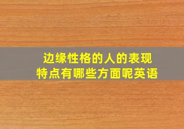 边缘性格的人的表现特点有哪些方面呢英语