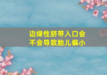 边缘性脐带入口会不会导致胎儿偏小