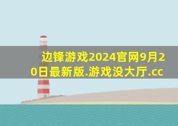 边锋游戏2024官网9月20日最新版.游戏没大厅.cc