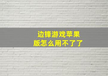 边锋游戏苹果版怎么用不了了