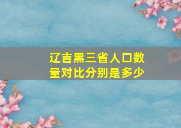 辽吉黑三省人口数量对比分别是多少