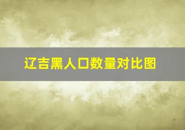 辽吉黑人口数量对比图