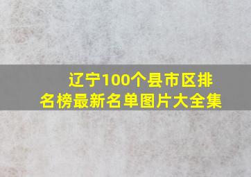 辽宁100个县市区排名榜最新名单图片大全集