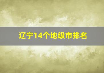 辽宁14个地级市排名