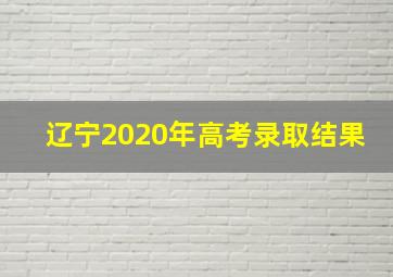 辽宁2020年高考录取结果