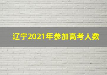 辽宁2021年参加高考人数