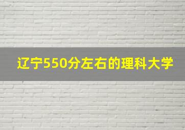 辽宁550分左右的理科大学