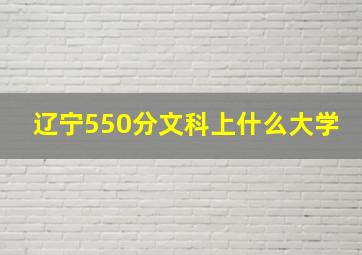 辽宁550分文科上什么大学