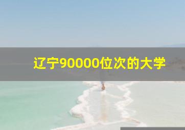 辽宁90000位次的大学