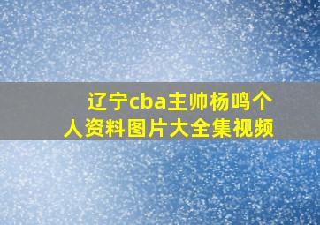 辽宁cba主帅杨鸣个人资料图片大全集视频