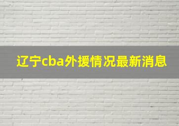 辽宁cba外援情况最新消息