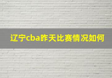 辽宁cba昨天比赛情况如何