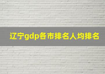 辽宁gdp各市排名人均排名