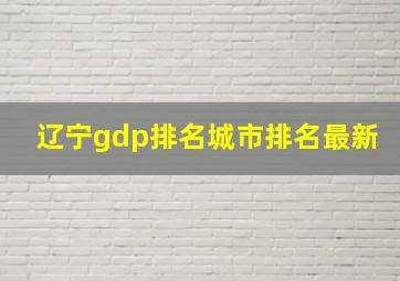 辽宁gdp排名城市排名最新