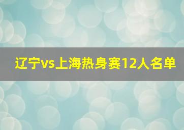 辽宁vs上海热身赛12人名单