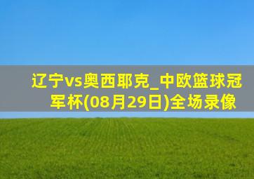 辽宁vs奥西耶克_中欧篮球冠军杯(08月29日)全场录像