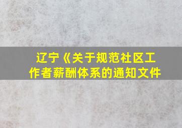 辽宁《关于规范社区工作者薪酬体系的通知文件