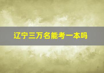 辽宁三万名能考一本吗