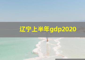 辽宁上半年gdp2020