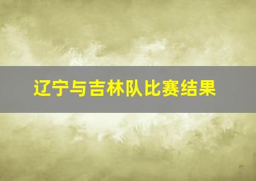 辽宁与吉林队比赛结果