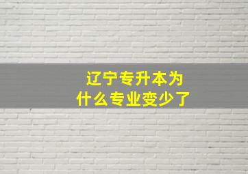 辽宁专升本为什么专业变少了