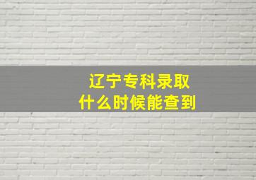 辽宁专科录取什么时候能查到