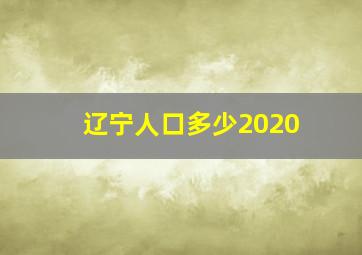 辽宁人口多少2020