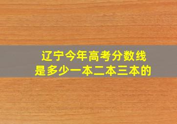 辽宁今年高考分数线是多少一本二本三本的