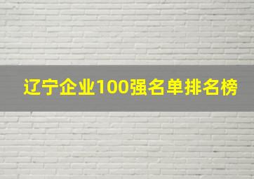 辽宁企业100强名单排名榜