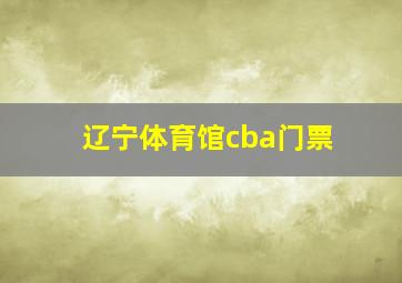 辽宁体育馆cba门票