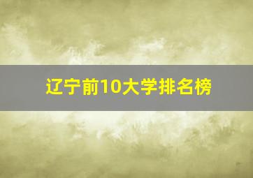 辽宁前10大学排名榜