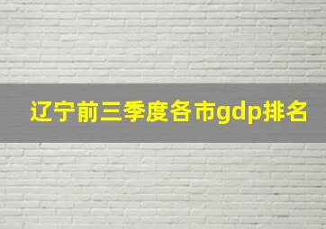 辽宁前三季度各市gdp排名