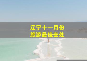 辽宁十一月份旅游最佳去处