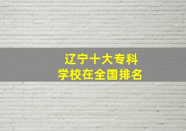 辽宁十大专科学校在全国排名