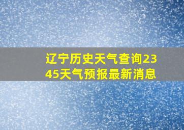 辽宁历史天气查询2345天气预报最新消息