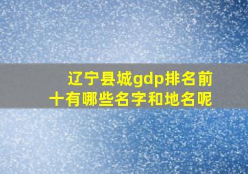 辽宁县城gdp排名前十有哪些名字和地名呢