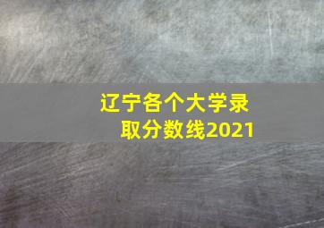 辽宁各个大学录取分数线2021