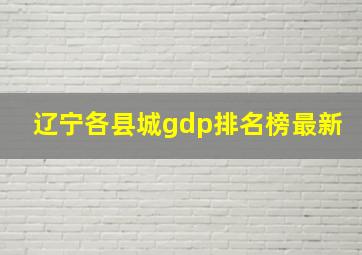 辽宁各县城gdp排名榜最新