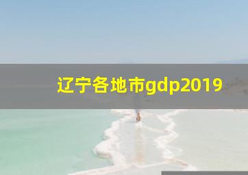 辽宁各地市gdp2019