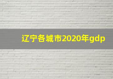 辽宁各城市2020年gdp