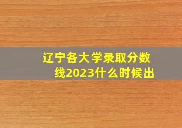 辽宁各大学录取分数线2023什么时候出