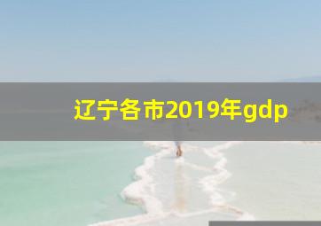 辽宁各市2019年gdp