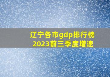 辽宁各市gdp排行榜2023前三季度增速