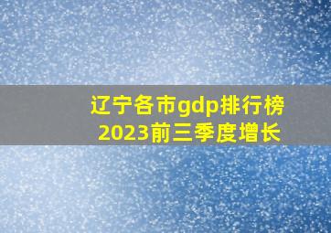 辽宁各市gdp排行榜2023前三季度增长