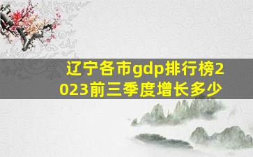 辽宁各市gdp排行榜2023前三季度增长多少