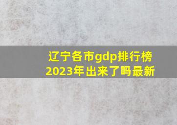 辽宁各市gdp排行榜2023年出来了吗最新