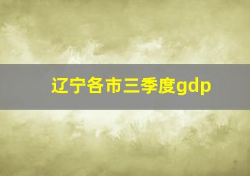 辽宁各市三季度gdp