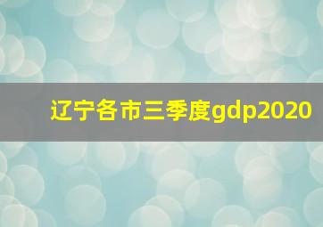 辽宁各市三季度gdp2020