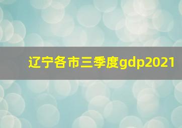 辽宁各市三季度gdp2021